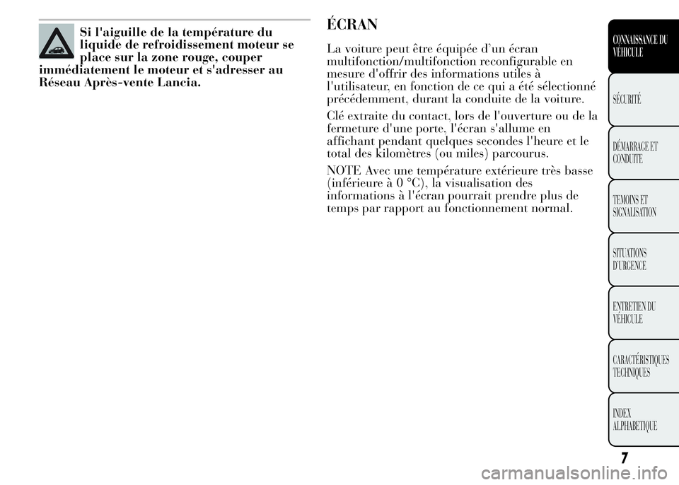 Lancia Ypsilon 2015  Notice dentretien (in French) Si l'aiguille de la température du
liquide de refroidissement moteur se
place sur la zone rouge, couper
immédiatement le moteur et s'adresser au
Réseau Après-vente Lancia.ÉCRAN
La voiture