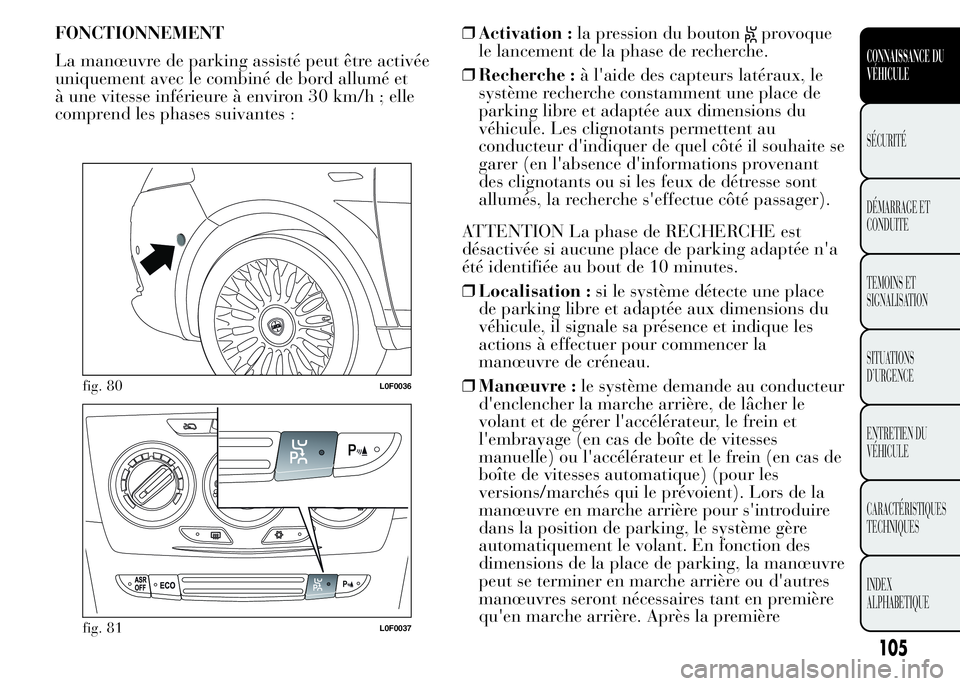 Lancia Ypsilon 2015 Notice dentretien (in French) FONCTIONNEMENT
La manœuvre de parking assisté peut être activée
uniquement avec le combiné de bord allumé et
à une vitesse inférieure à environ 30 km/h ; elle
comprend les phases suivantes : Lancia Ypsilon 2015 Notice dentretien (in French) FONCTIONNEMENT
La manœuvre de parking assisté peut être activée
uniquement avec le combiné de bord allumé et
à une vitesse inférieure à environ 30 km/h ; elle
comprend les phases suivantes :