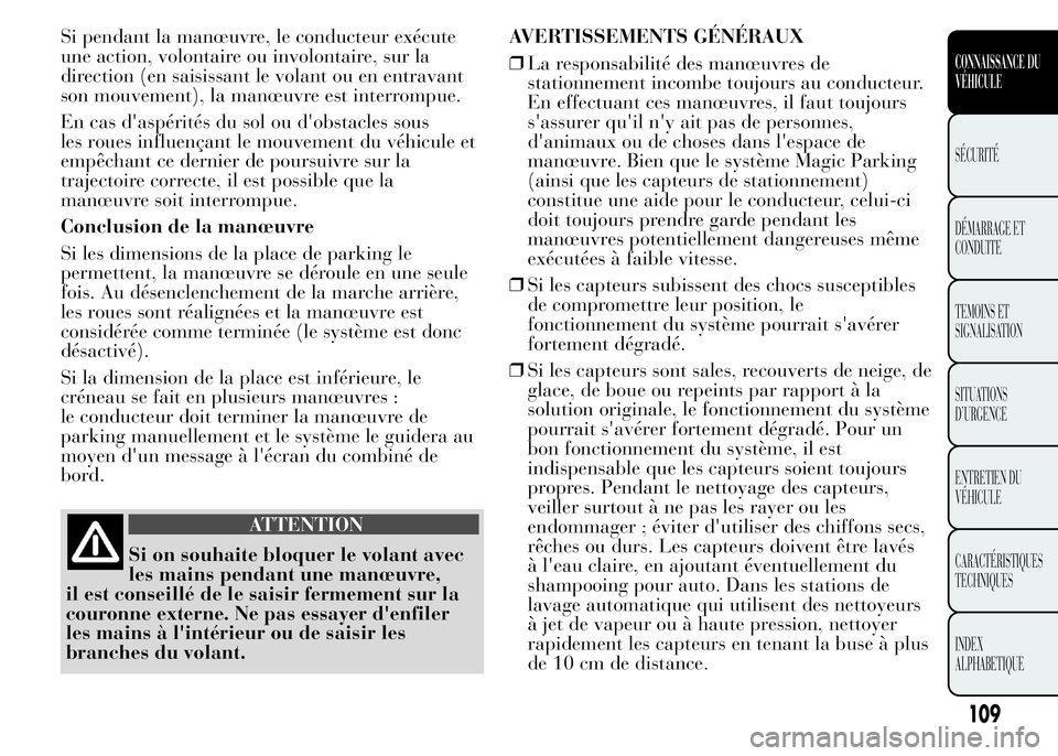 Lancia Ypsilon 2015  Notice dentretien (in French) Si pendant la manœuvre, le conducteur exécute
une action, volontaire ou involontaire, sur la
direction (en saisissant le volant ou en entravant
son mouvement), la manœuvre est interrompue.
En cas d