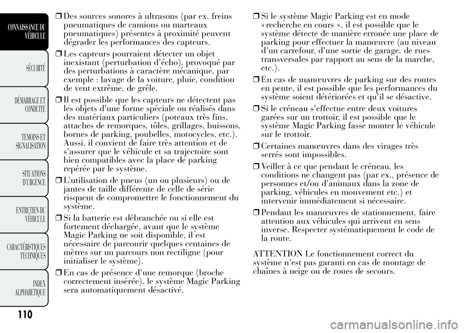 Lancia Ypsilon 2015  Notice dentretien (in French) ❒Des sources sonores à ultrasons (par ex. freins
pneumatiques de camions ou marteaux
pneumatiques) présentes à proximité peuvent
dégrader les performances des capteurs.
❒Les capteurs pourraie
