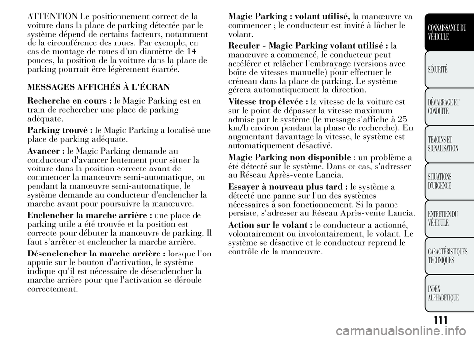 Lancia Ypsilon 2015  Notice dentretien (in French) ATTENTION Le positionnement correct de la
voiture dans la place de parking détectée par le
système dépend de certains facteurs, notamment
de la circonférence des roues. Par exemple, en
cas de mon