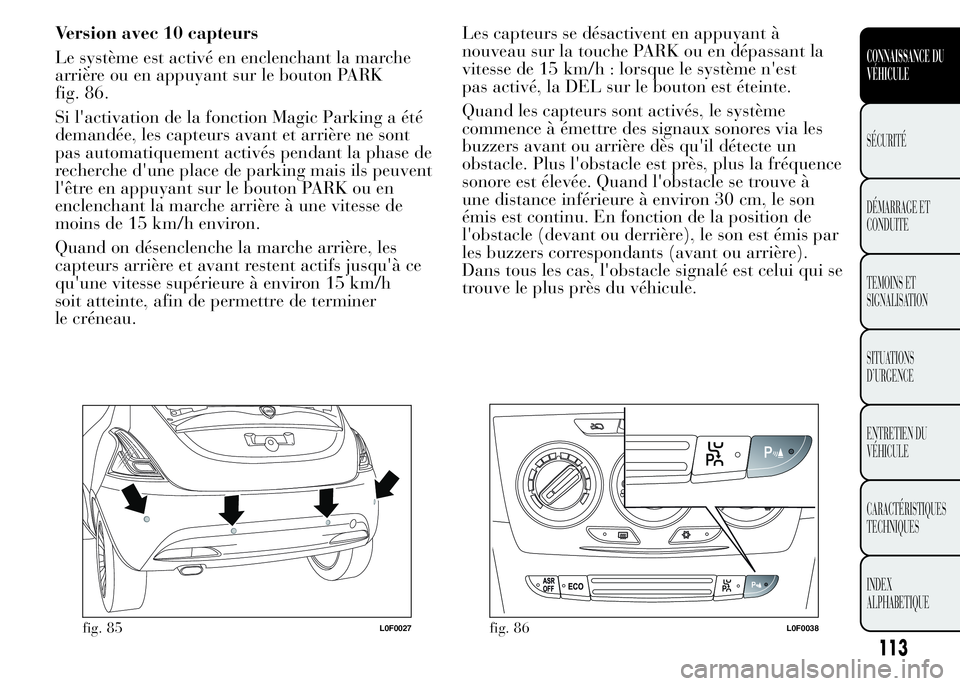 Lancia Ypsilon 2015  Notice dentretien (in French) Version avec 10 capteurs
Le système est activé en enclenchant la marche
arrière ou en appuyant sur le bouton PARK
fig. 86.
Si l'activation de la fonction Magic Parking a été
demandée, les ca