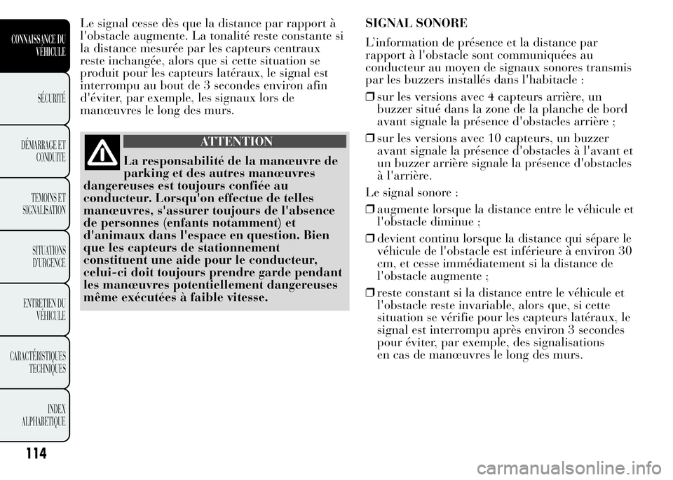 Lancia Ypsilon 2015  Notice dentretien (in French) Le signal cesse dès que la distance par rapport à
l'obstacle augmente. La tonalité reste constante si
la distance mesurée par les capteurs centraux
reste inchangée, alors que si cette situati