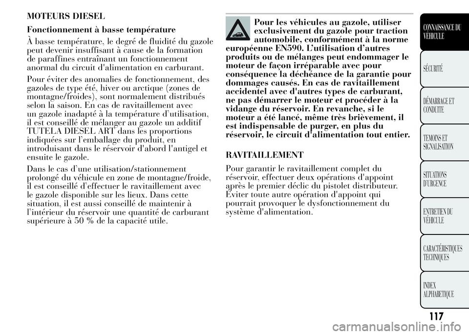 Lancia Ypsilon 2015  Notice dentretien (in French) MOTEURS DIESEL
Fonctionnement à basse température
À basse température, le degré de fluidité du gazole
peut devenir insuffisant à cause de la formation
de paraffines entraînant un fonctionnemen