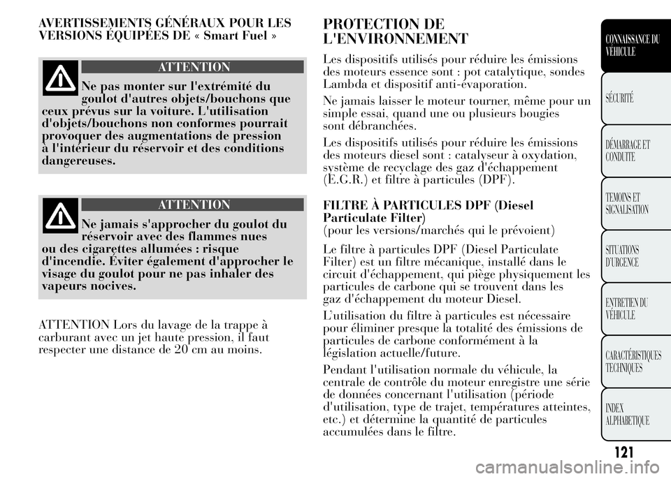 Lancia Ypsilon 2015  Notice dentretien (in French) AVERTISSEMENTS GÉNÉRAUX POUR LES
VERSIONS ÉQUIPÉES DE « Smart Fuel »
ATTENTION
Ne pas monter sur l'extrémité du
goulot d'autres objets/bouchons que
ceux prévus sur la voiture. L'u