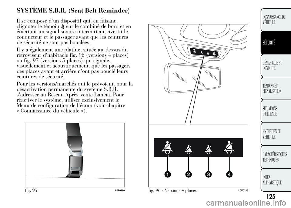 Lancia Ypsilon 2015  Notice dentretien (in French) SYSTÈME S.B.R. (Seat Belt Reminder)
Il se compose d'un dispositif qui, en faisant
clignoter le témoin
sur le combiné de bord et en
émettant un signal sonore intermittent, avertit le
conducteur