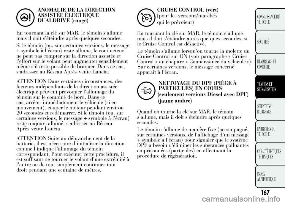 Lancia Ypsilon 2015 Notice dentretien (in French) ANOMALIE DE LA DIRECTION
ASSISTÉE ÉLECTRIQUE
DUALDRIVE (rouge)
En tournant la clé sur MAR, le témoin s'allume
mais il doit s'éteindre après quelques secondes.
Si le témoin (ou, sur cert Lancia Ypsilon 2015 Notice dentretien (in French) ANOMALIE DE LA DIRECTION
ASSISTÉE ÉLECTRIQUE
DUALDRIVE (rouge)
En tournant la clé sur MAR, le témoin s'allume
mais il doit s'éteindre après quelques secondes.
Si le témoin (ou, sur cert