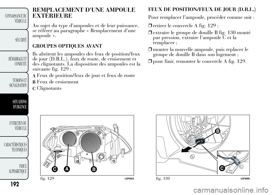 Lancia Ypsilon 2015 Notice dentretien (in French) REMPLACEMENT D'UNE AMPOULE
EXTÉRIEURE
Au sujet du type d'ampoules et de leur puissance,
se référer au paragraphe « Remplacement d'une
ampoule ».
GROUPES OPTIQUES AVANT
Ils abritent le Lancia Ypsilon 2015 Notice dentretien (in French) REMPLACEMENT D'UNE AMPOULE
EXTÉRIEURE
Au sujet du type d'ampoules et de leur puissance,
se référer au paragraphe « Remplacement d'une
ampoule ».
GROUPES OPTIQUES AVANT
Ils abritent le