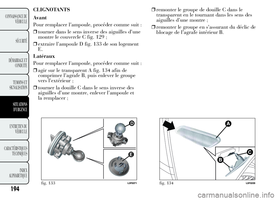 Lancia Ypsilon 2015 Notice dentretien (in French) CLIGNOTANTS
Avant
Pour remplacer l'ampoule, procéder comme suit :
❒tourner dans le sens inverse des aiguilles d'une
montre le couvercle C fig. 129 ;
❒extraire l'ampoule D fig. 133 de Lancia Ypsilon 2015 Notice dentretien (in French) CLIGNOTANTS
Avant
Pour remplacer l'ampoule, procéder comme suit :
❒tourner dans le sens inverse des aiguilles d'une
montre le couvercle C fig. 129 ;
❒extraire l'ampoule D fig. 133 de