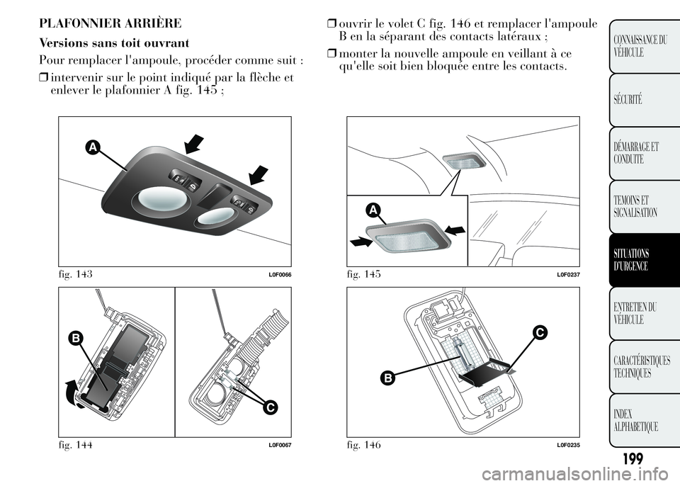 Lancia Ypsilon 2015 Notice dentretien (in French) PLAFONNIER ARRIÈRE
Versions sans toit ouvrant
Pour remplacer l'ampoule, procéder comme suit :
❒intervenir sur le point indiqué par la flèche et
enlever le plafonnier A fig. 145 ;❒ouvrir le Lancia Ypsilon 2015 Notice dentretien (in French) PLAFONNIER ARRIÈRE
Versions sans toit ouvrant
Pour remplacer l'ampoule, procéder comme suit :
❒intervenir sur le point indiqué par la flèche et
enlever le plafonnier A fig. 145 ;❒ouvrir le