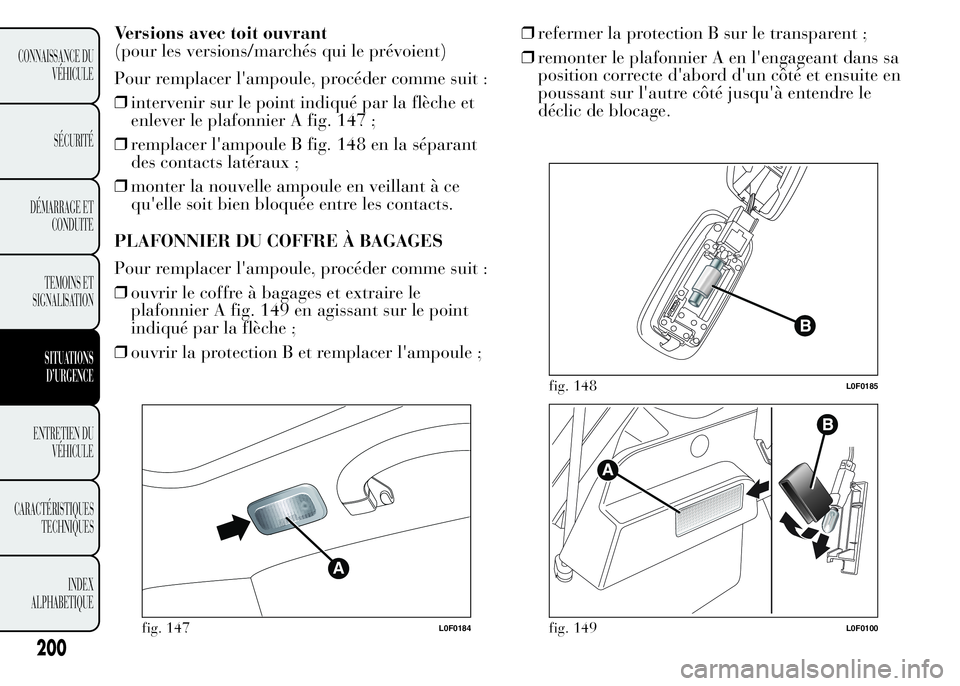Lancia Ypsilon 2015 Notice dentretien (in French) Versions avec toit ouvrant
(pour les versions/marchés qui le prévoient)
Pour remplacer l'ampoule, procéder comme suit :
❒intervenir sur le point indiqué par la flèche et
enlever le plafonni Lancia Ypsilon 2015 Notice dentretien (in French) Versions avec toit ouvrant
(pour les versions/marchés qui le prévoient)
Pour remplacer l'ampoule, procéder comme suit :
❒intervenir sur le point indiqué par la flèche et
enlever le plafonni