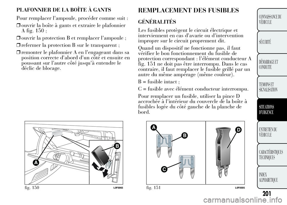 Lancia Ypsilon 2015 Notice dentretien (in French) PLAFONNIER DE LA BOÎTE À GANTS
Pour remplacer l'ampoule, procéder comme suit :
❒ouvrir la boîte à gants et extraire le plafonnier
A fig. 150 ;
❒ouvrir la protection B et remplacer l'a Lancia Ypsilon 2015 Notice dentretien (in French) PLAFONNIER DE LA BOÎTE À GANTS
Pour remplacer l'ampoule, procéder comme suit :
❒ouvrir la boîte à gants et extraire le plafonnier
A fig. 150 ;
❒ouvrir la protection B et remplacer l'a