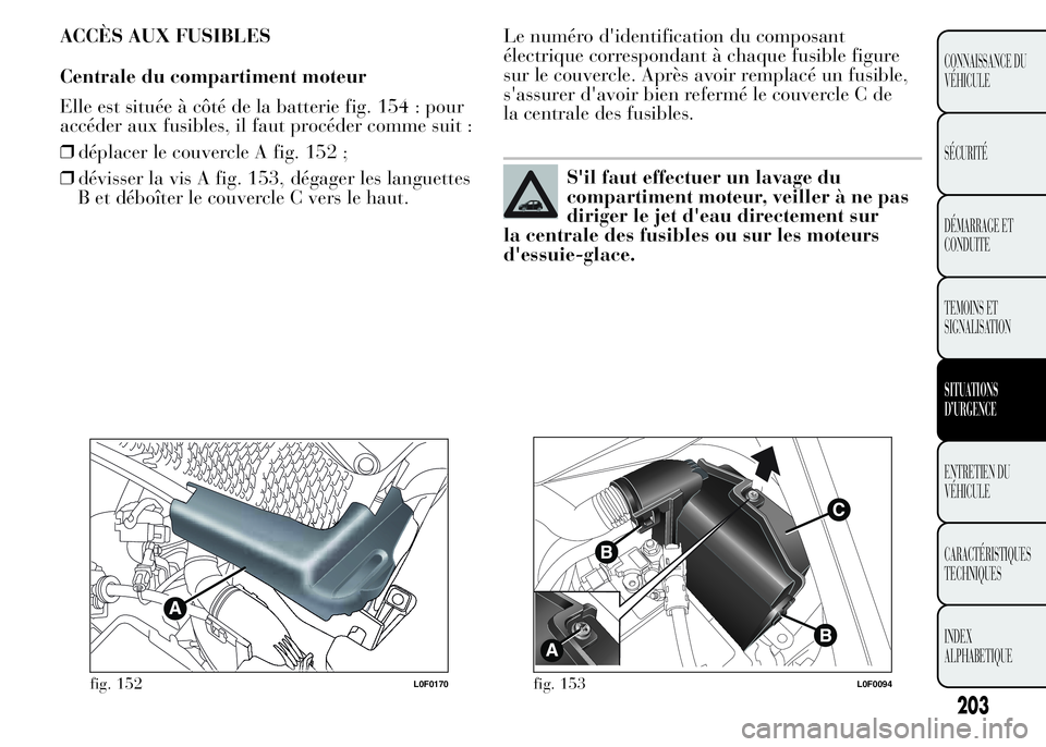 Lancia Ypsilon 2015 Notice dentretien (in French) ACCÈS AUX FUSIBLES
Centrale du compartiment moteur
Elle est située à côté de la batterie fig. 154 : pour
accéder aux fusibles, il faut procéder comme suit :
❒déplacer le couvercle A fig. 152 Lancia Ypsilon 2015 Notice dentretien (in French) ACCÈS AUX FUSIBLES
Centrale du compartiment moteur
Elle est située à côté de la batterie fig. 154 : pour
accéder aux fusibles, il faut procéder comme suit :
❒déplacer le couvercle A fig. 152