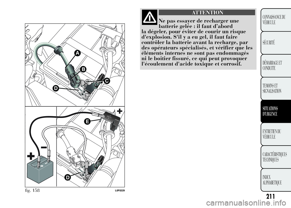 Lancia Ypsilon 2015 Notice dentretien (in French) ATTENTION
Ne pas essayer de recharger une
batterie gelée : il faut d’abord
la dégeler, pour éviter de courir un risque
d'explosion. S'ilyaeugel, il faut faire
contrôler la batterie avant Lancia Ypsilon 2015 Notice dentretien (in French) ATTENTION
Ne pas essayer de recharger une
batterie gelée : il faut d’abord
la dégeler, pour éviter de courir un risque
d'explosion. S'ilyaeugel, il faut faire
contrôler la batterie avant