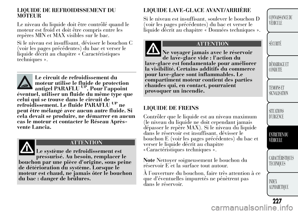 Lancia Ypsilon 2015  Notice dentretien (in French) LIQUIDE DE REFROIDISSEMENT DU
MOTEUR
Le niveau du liquide doit être contrôlé quand le
moteur est froid et doit être compris entre les
repères MIN et MAX visibles sur le bac.
Si le niveau est insu