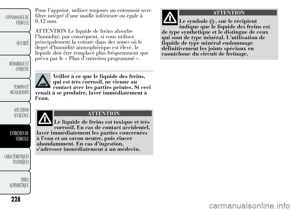 Lancia Ypsilon 2015  Notice dentretien (in French) Pour l'appoint, utiliser toujours un entonnoir avec
filtre intégré d'une maille inférieure ou égale à
0,12 mm.
ATTENTION Le liquide de freins absorbe
l'humidité, par conséquent, si 