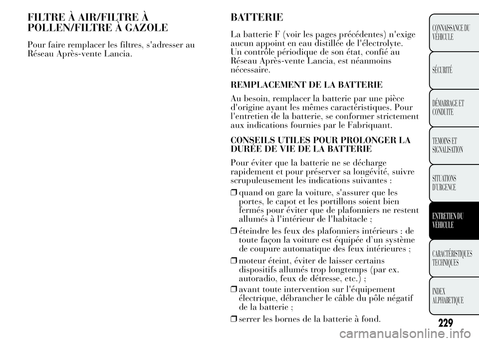 Lancia Ypsilon 2015  Notice dentretien (in French) FILTRE À AIR/FILTRE À
POLLEN/FILTRE À GAZOLE
Pour faire remplacer les filtres, s'adresser au
Réseau Après-vente Lancia.
BATTERIE
La batterie F (voir les pages précédentes) n'exige
aucun