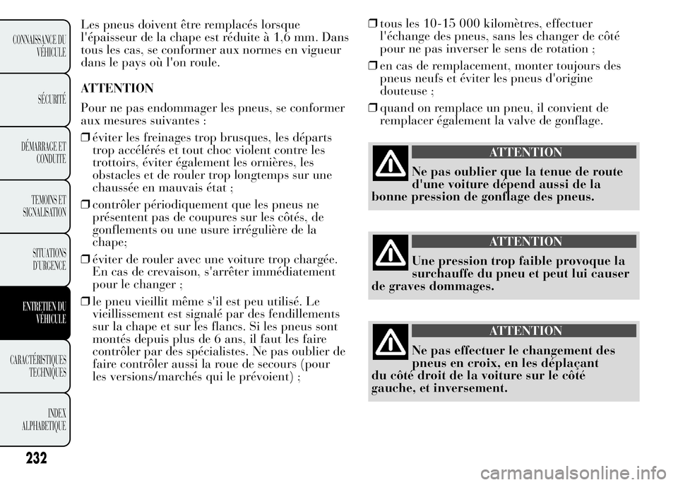 Lancia Ypsilon 2015  Notice dentretien (in French) Les pneus doivent être remplacés lorsque
l'épaisseur de la chape est réduite à 1,6 mm. Dans
tous les cas, se conformer aux normes en vigueur
dans le pays où l'on roule.
ATTENTION
Pour ne