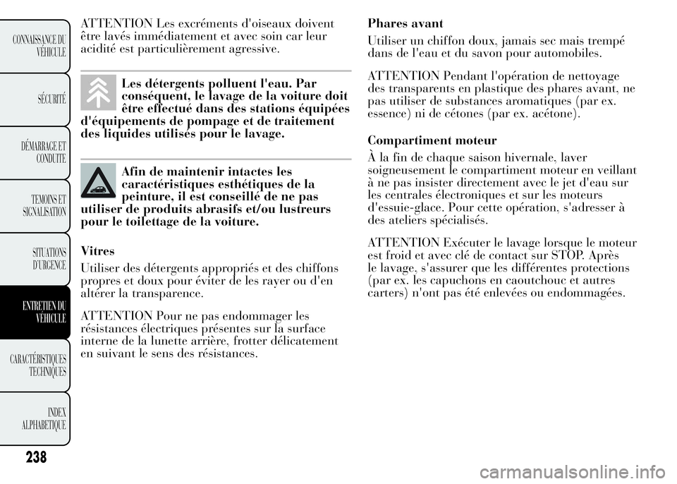 Lancia Ypsilon 2015  Notice dentretien (in French) ATTENTION Les excréments d'oiseaux doivent
être lavés immédiatement et avec soin car leur
acidité est particulièrement agressive.
Les détergents polluent l'eau. Par
conséquent, le lava