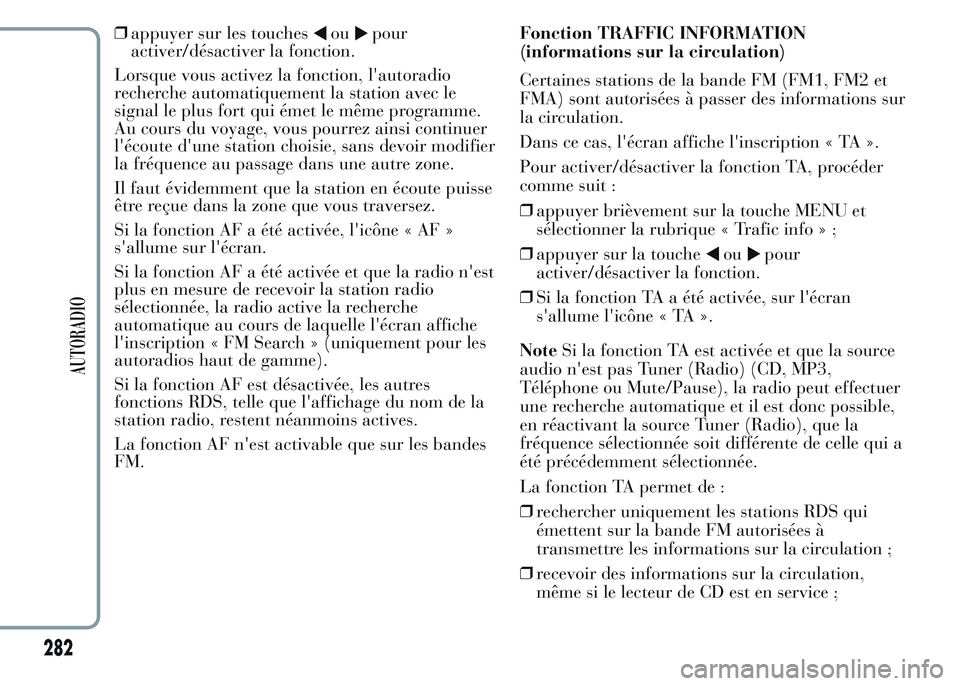 Lancia Ypsilon 2015  Notice dentretien (in French) ❒appuyer sur les touchesoupour
activer/désactiver la fonction.
Lorsque vous activez la fonction, l'autoradio
recherche automatiquement la station avec le
signal le plus fort qui émet le même 