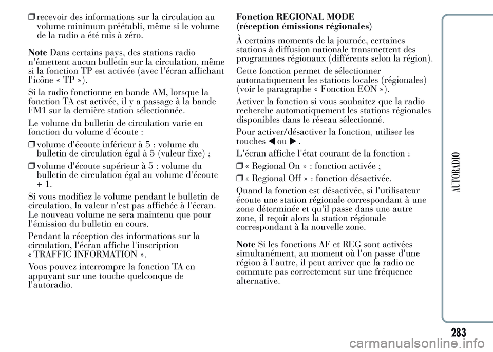 Lancia Ypsilon 2015  Notice dentretien (in French) ❒recevoir des informations sur la circulation au
volume minimum préétabli, même si le volume
de la radio a été mis à zéro.
NoteDans certains pays, des stations radio
n'émettent aucun bul