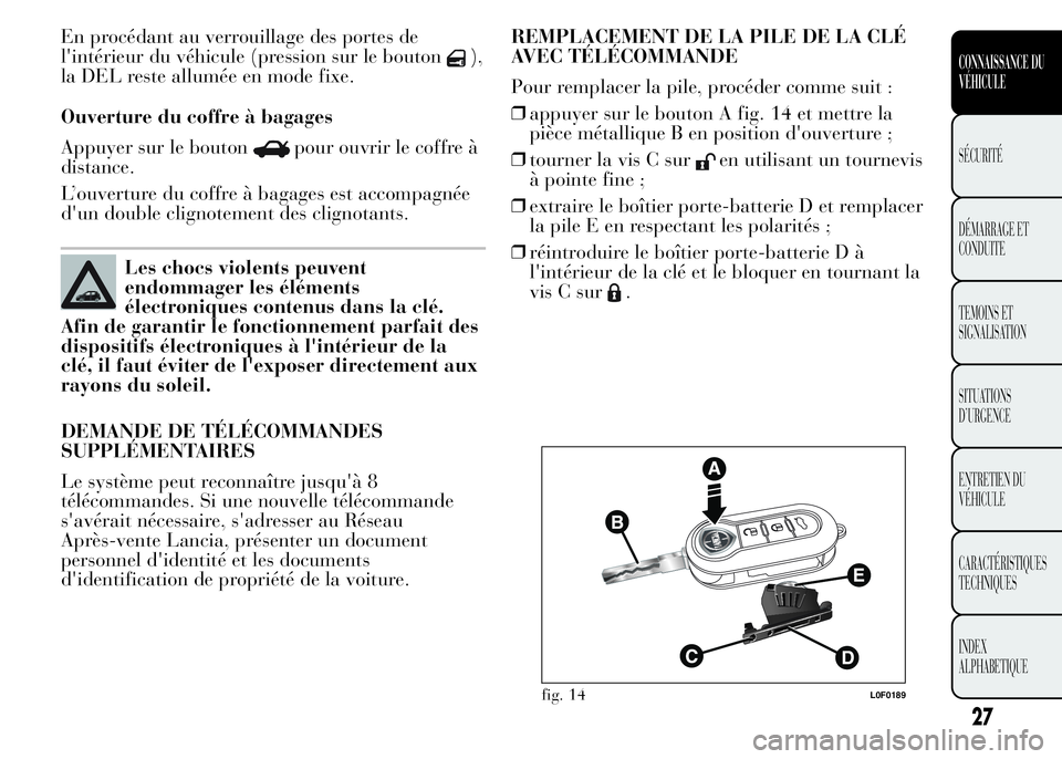 Lancia Ypsilon 2015  Notice dentretien (in French) En procédant au verrouillage des portes de
l'intérieur du véhicule (pression sur le bouton
),
la DEL reste allumée en mode fixe.
Ouverture du coffre à bagages
Appuyer sur le bouton
pour ouvri