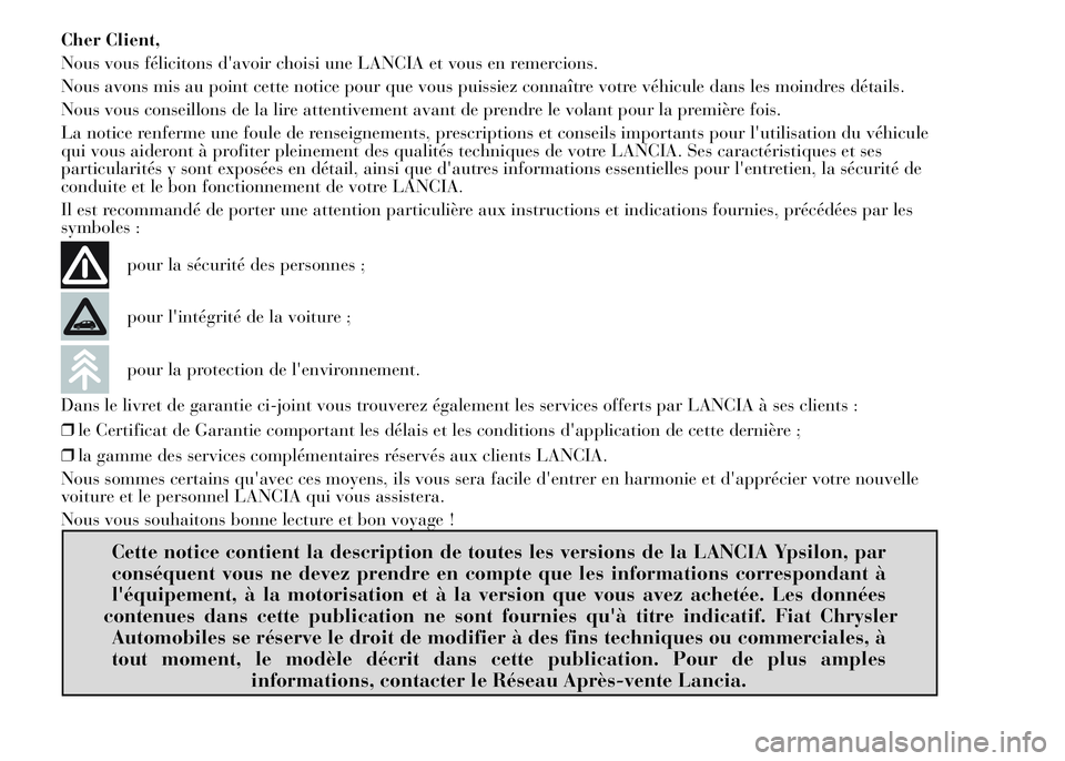 Lancia Ypsilon 2015  Notice dentretien (in French) Cher Client,
Nous vous félicitons d'avoir choisi une LANCIA et vous en remercions.
Nous avons mis au point cette notice pour que vous puissiez connaître votre véhicule dans les moindres détail