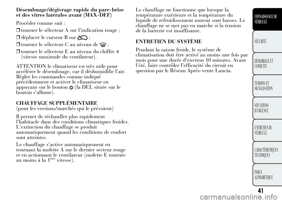 Lancia Ypsilon 2015  Notice dentretien (in French) Désembuage/dégivrage rapide du pare-brise
et des vitres latérales avant (MAX-DEF)
Procéder comme suit :
❒tourner le sélecteur A sur l'indication rouge ;
❒déplacer le curseur B sur
;
❒t
