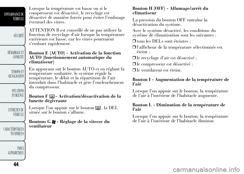 Lancia Ypsilon 2015  Notice dentretien (in French) Lorsque la température est basse ou si le
compresseur est désactivé, le recyclage est
désactivé de manière forcée pour éviter l'embuage
éventuel des vitres.
ATTENTION Il est conseillé de