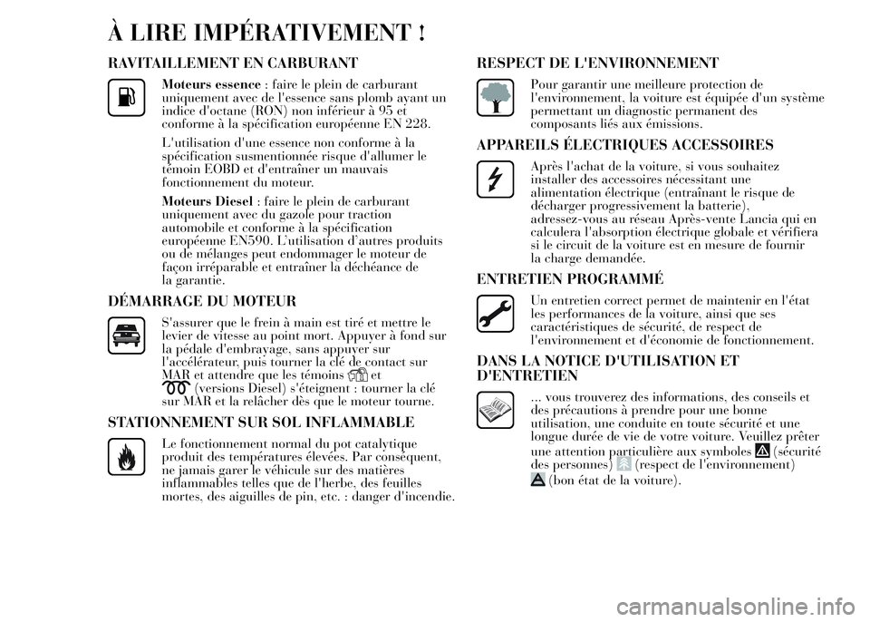 Lancia Ypsilon 2015 Notice dentretien (in French) À LIRE IMPÉRATIVEMENT !
RAVITAILLEMENT EN CARBURANT
Moteurs essence: faire le plein de carburant
uniquement avec de l'essence sans plomb ayant un
indice d'octane (RON) non inférieur à 95 e Lancia Ypsilon 2015 Notice dentretien (in French) À LIRE IMPÉRATIVEMENT !
RAVITAILLEMENT EN CARBURANT
Moteurs essence: faire le plein de carburant
uniquement avec de l'essence sans plomb ayant un
indice d'octane (RON) non inférieur à 95 e