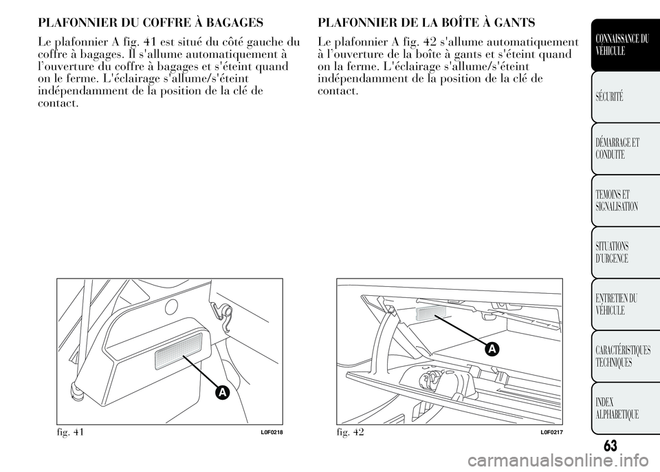 Lancia Ypsilon 2015 Notice dentretien (in French) PLAFONNIER DU COFFRE À BAGAGES
Le plafonnier A fig. 41 est situé du côté gauche du
coffre à bagages. Il s'allume automatiquement à
l’ouverture du coffre à bagages et s'éteint quand
o Lancia Ypsilon 2015 Notice dentretien (in French) PLAFONNIER DU COFFRE À BAGAGES
Le plafonnier A fig. 41 est situé du côté gauche du
coffre à bagages. Il s'allume automatiquement à
l’ouverture du coffre à bagages et s'éteint quand
o