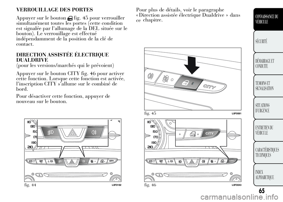 Lancia Ypsilon 2015 Notice dentretien (in French) VERROUILLAGE DES PORTES
Appuyer sur le bouton
fig. 45 pour verrouiller
simultanément toutes les portes (cette condition
est signalée par l'allumage de la DEL située sur le
bouton). Le verrouill Lancia Ypsilon 2015 Notice dentretien (in French) VERROUILLAGE DES PORTES
Appuyer sur le bouton
fig. 45 pour verrouiller
simultanément toutes les portes (cette condition
est signalée par l'allumage de la DEL située sur le
bouton). Le verrouill