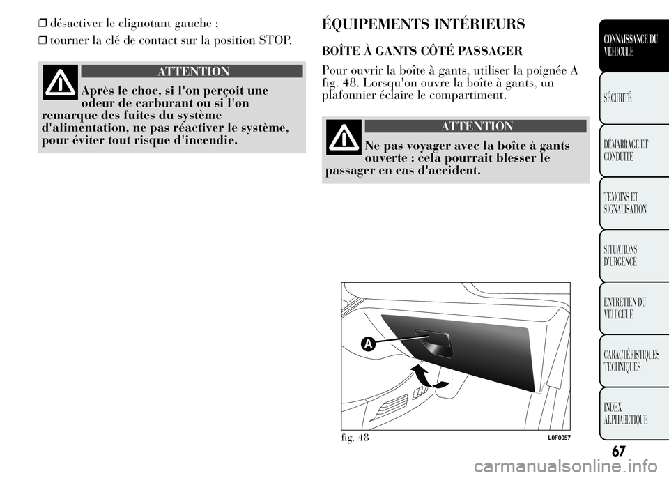 Lancia Ypsilon 2015 Notice dentretien (in French) ❒désactiver le clignotant gauche ;
❒tourner la clé de contact sur la position STOP.
ATTENTION
Après le choc, si l'on perçoit une
odeur de carburant ou si l'on
remarque des fuites du sy Lancia Ypsilon 2015 Notice dentretien (in French) ❒désactiver le clignotant gauche ;
❒tourner la clé de contact sur la position STOP.
ATTENTION
Après le choc, si l'on perçoit une
odeur de carburant ou si l'on
remarque des fuites du sy