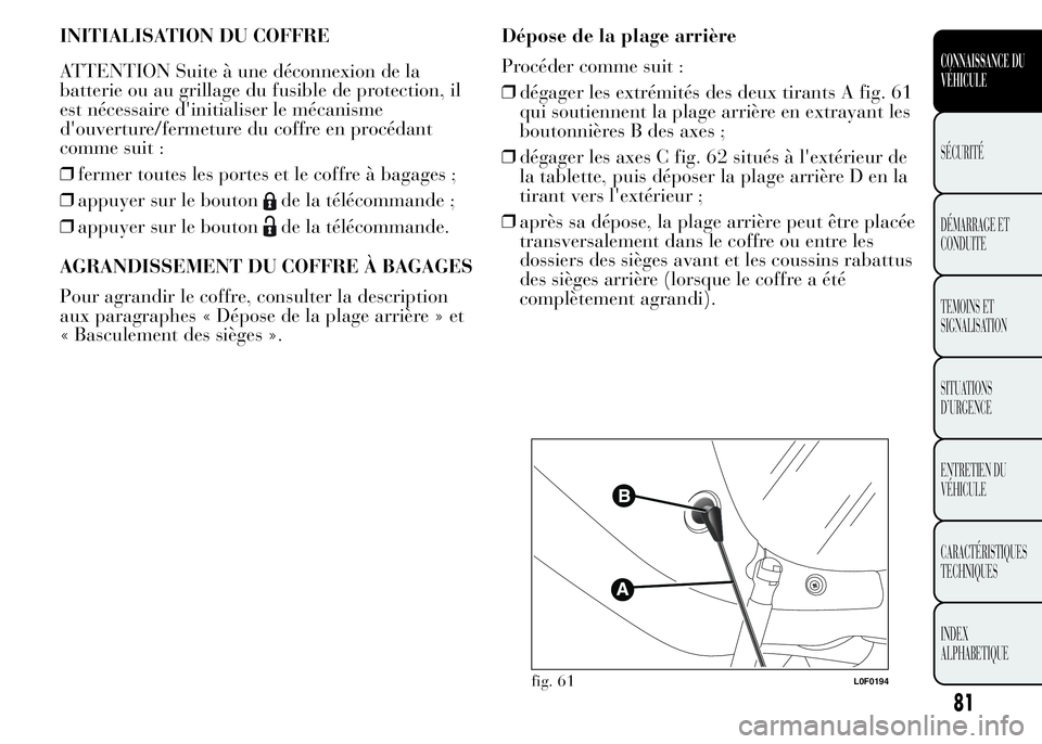 Lancia Ypsilon 2015 Notice dentretien (in French) INITIALISATION DU COFFRE
ATTENTION Suite à une déconnexion de la
batterie ou au grillage du fusible de protection, il
est nécessaire d'initialiser le mécanisme
d'ouverture/fermeture du cof Lancia Ypsilon 2015 Notice dentretien (in French) INITIALISATION DU COFFRE
ATTENTION Suite à une déconnexion de la
batterie ou au grillage du fusible de protection, il
est nécessaire d'initialiser le mécanisme
d'ouverture/fermeture du cof