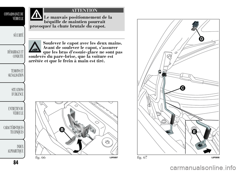 Lancia Ypsilon 2015 Notice dentretien (in French) ATTENTION
Le mauvais positionnement de la
béquille de maintien pourrait
provoquer la chute brutale du capot.
Soulever le capot avec les deux mains.
Avant de soulever le capot, s'assurer
que les b Lancia Ypsilon 2015 Notice dentretien (in French) ATTENTION
Le mauvais positionnement de la
béquille de maintien pourrait
provoquer la chute brutale du capot.
Soulever le capot avec les deux mains.
Avant de soulever le capot, s'assurer
que les b