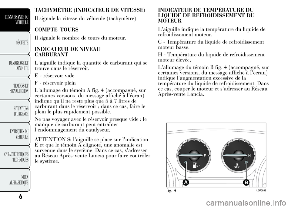 Lancia Ypsilon 2015  Notice dentretien (in French) TACHYMÈTRE (INDICATEUR DE VITESSE)
Il signale la vitesse du véhicule (tachymètre).
COMPTE-TOURS
Il signale le nombre de tours du moteur.
INDICATEUR DE NIVEAU
CARBURANT
L'aiguille indique la qua