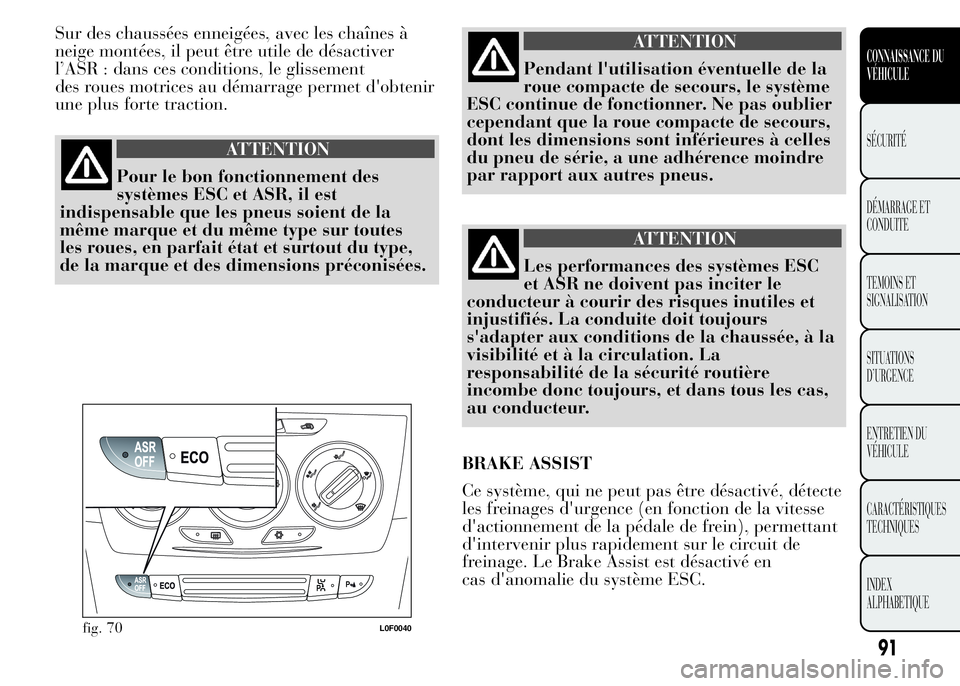 Lancia Ypsilon 2015  Notice dentretien (in French) Sur des chaussées enneigées, avec les chaînes à
neige montées, il peut être utile de désactiver
l’ASR : dans ces conditions, le glissement
des roues motrices au démarrage permet d'obteni