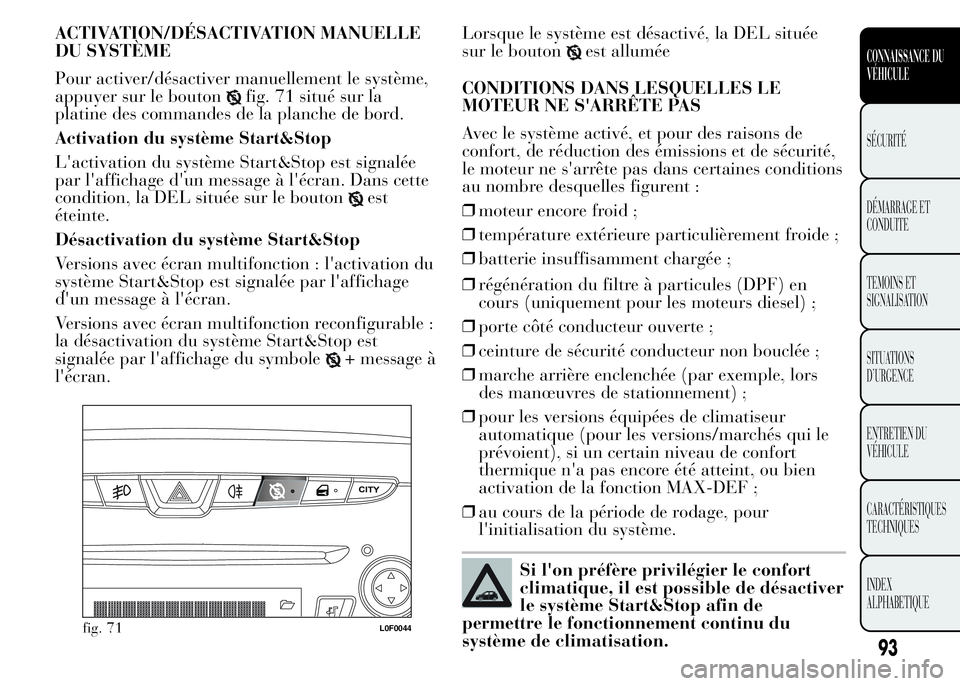 Lancia Ypsilon 2015  Notice dentretien (in French) ACTIVATION/DÉSACTIVATION MANUELLE
DU SYSTÈME
Pour activer/désactiver manuellement le système,
appuyer sur le bouton
fig. 71 situé sur la
platine des commandes de la planche de bord.
Activation du
