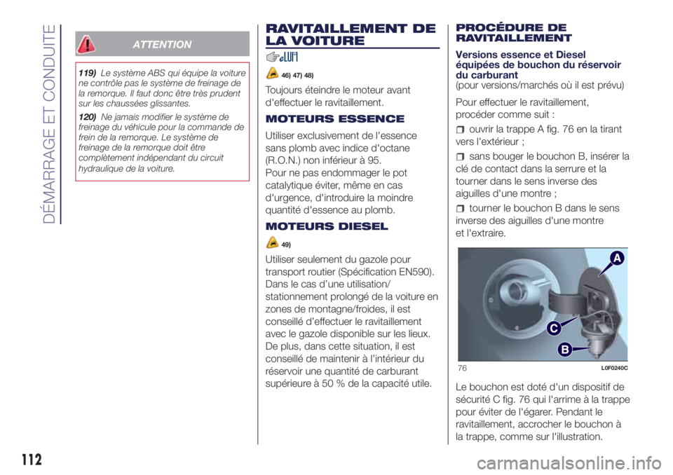 Lancia Ypsilon 2021  Notice dentretien (in French) ATTENTION
119)Le système ABS qui équipe la voiture
ne contrôle pas le système de freinage de
la remorque. Il faut donc être très prudent
sur les chaussées glissantes.
120)Ne jamais modifier le 