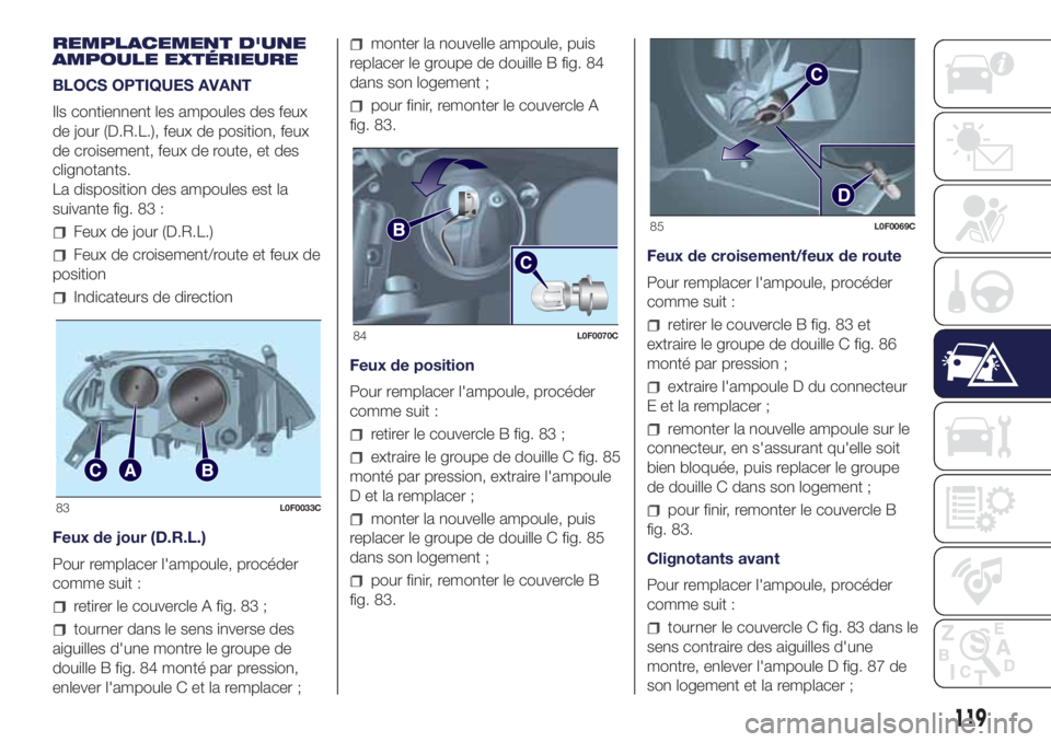 Lancia Ypsilon 2020 Notice dentretien (in French) REMPLACEMENT D'UNE
AMPOULE EXTÉRIEURE
BLOCS OPTIQUES AVANT
Ils contiennent les ampoules des feux
de jour (D.R.L.), feux de position, feux
de croisement, feux de route, et des
clignotants.
La disp Lancia Ypsilon 2020 Notice dentretien (in French) REMPLACEMENT D'UNE
AMPOULE EXTÉRIEURE
BLOCS OPTIQUES AVANT
Ils contiennent les ampoules des feux
de jour (D.R.L.), feux de position, feux
de croisement, feux de route, et des
clignotants.
La disp