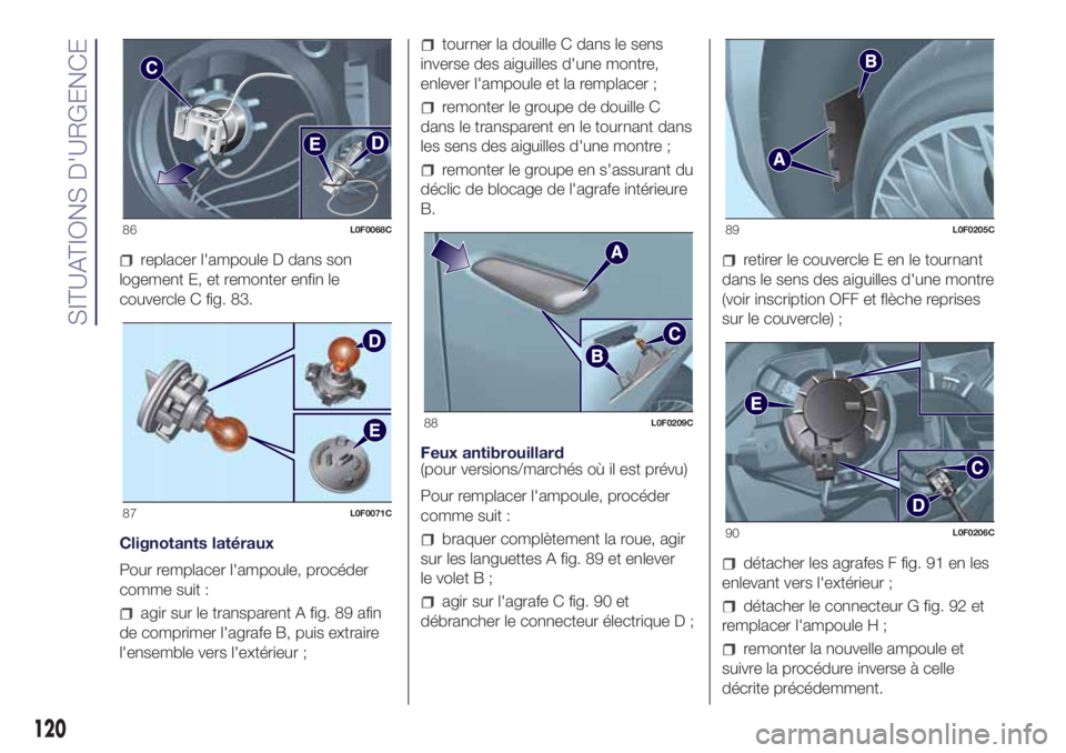 Lancia Ypsilon 2019  Notice dentretien (in French) replacer l'ampoule D dans son
logement E, et remonter enfin le
couvercle C fig. 83.
Clignotants latéraux
Pour remplacer l'ampoule, procéder
comme suit :
agir sur le transparent A fig. 89 afi