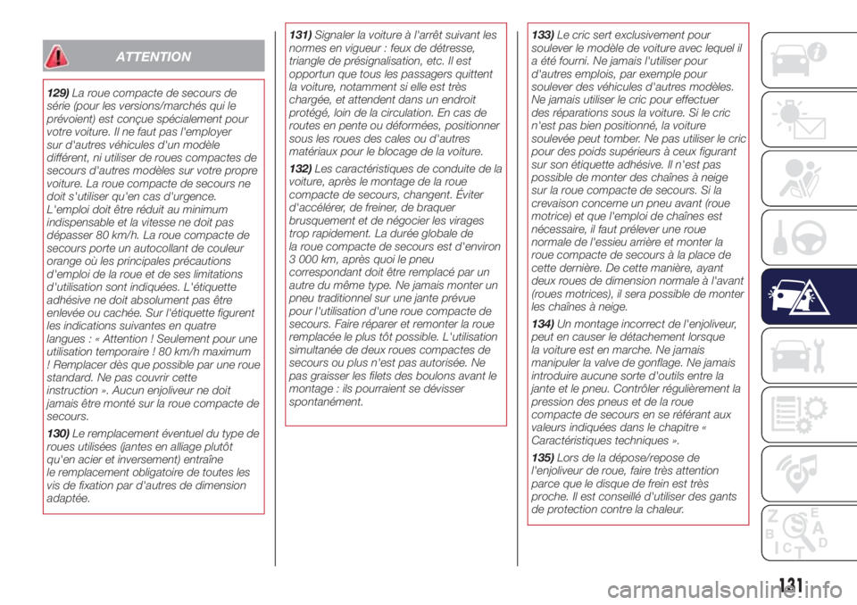 Lancia Ypsilon 2021  Notice dentretien (in French) ATTENTION
129)La roue compacte de secours de
série (pour les versions/marchés qui le
prévoient) est conçue spécialement pour
votre voiture. Il ne faut pas l'employer
sur d'autres véhicul
