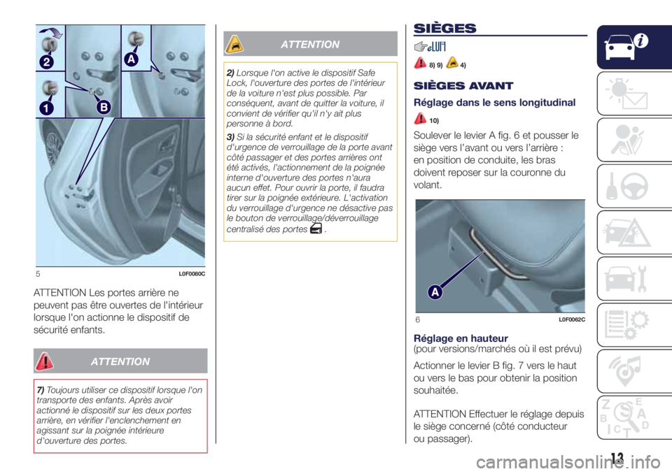 Lancia Ypsilon 2018  Notice dentretien (in French) ATTENTION Les portes arrière ne
peuvent pas être ouvertes de l'intérieur
lorsque l'on actionne le dispositif de
sécurité enfants.
ATTENTION
7)Toujours utiliser ce dispositif lorsque l'