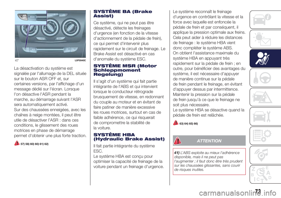 Lancia Ypsilon 2021  Notice dentretien (in French) La désactivation du système est
signalée par l'allumage de la DEL située
sur le bouton ASR OFF et, sur
certaines versions, par l'affichage d'un
message dédié sur l'écran. Lorsqu