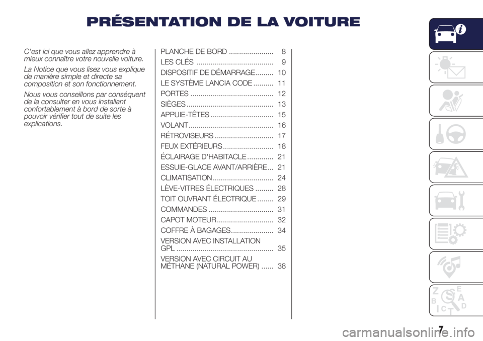 Lancia Ypsilon 2019  Notice dentretien (in French) PRÉSENTATION DE LA VOITURE
C'est ici que vous allez apprendre à
mieux connaître votre nouvelle voiture.
La Notice que vous lisez vous explique
de manière simple et directe sa
composition et so
