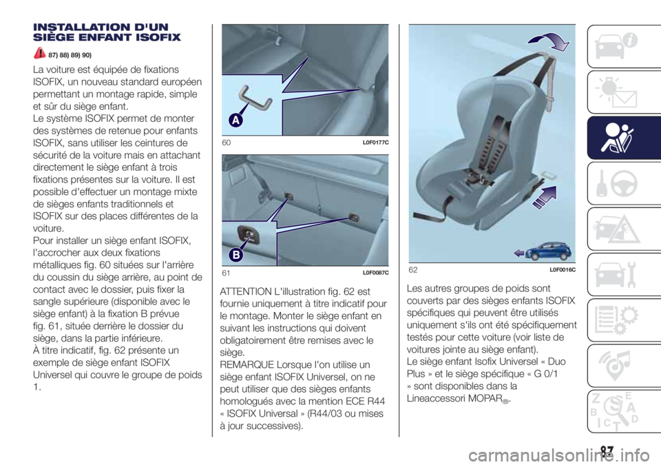 Lancia Ypsilon 2021  Notice dentretien (in French) INSTALLATION D'UN
SIÈGE ENFANT ISOFIX
87) 88) 89) 90)
La voiture est équipée de fixations
ISOFIX, un nouveau standard européen
permettant un montage rapide, simple
et sûr du siège enfant.
Le