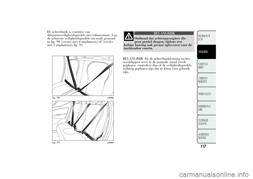 Lancia Ypsilon 2011 Instructieboek (in Dutch) De achterbank is voorzien van
driepuntsveiligheidsgordels met rolautomaat. Leg
de achterste veiligheidsgordels om zoals getoond
in fig. 90 (versies met 4 zitplaatsen) of (versies
met 5 zitplaatsen) fi Lancia Ypsilon 2011 Instructieboek (in Dutch) De achterbank is voorzien van
driepuntsveiligheidsgordels met rolautomaat. Leg
de achterste veiligheidsgordels om zoals getoond
in fig. 90 (versies met 4 zitplaatsen) of (versies
met 5 zitplaatsen) fi