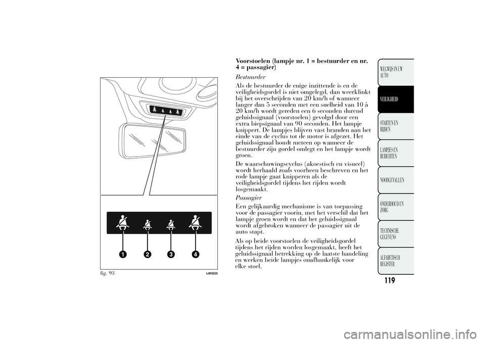 Lancia Ypsilon 2011 Instructieboek (in Dutch) Voorstoelen (lampje nr. 1 = bestuurder en nr.
4 = passagier)
Bestuurder
Als de bestuurder de enige inzittende is en de
veiligheidsgordel is niet omgelegd, dan weerklinkt
bij het overschrijden van 20 k Lancia Ypsilon 2011 Instructieboek (in Dutch) Voorstoelen (lampje nr. 1 = bestuurder en nr.
4 = passagier)
Bestuurder
Als de bestuurder de enige inzittende is en de
veiligheidsgordel is niet omgelegd, dan weerklinkt
bij het overschrijden van 20 k