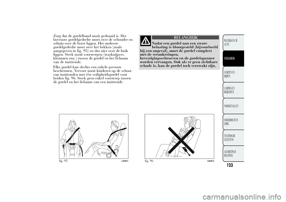 Lancia Ypsilon 2011 Instructieboek (in Dutch) Zorg dat de gordelband nooit gedraaid is. Het
bovenste gordelgedeelte moet over de schouder en
schuin over de borst liggen. Het onderste
gordelgedeelte moet over het bekken (zoals
aangegeven in fig. 9 Lancia Ypsilon 2011 Instructieboek (in Dutch) Zorg dat de gordelband nooit gedraaid is. Het
bovenste gordelgedeelte moet over de schouder en
schuin over de borst liggen. Het onderste
gordelgedeelte moet over het bekken (zoals
aangegeven in fig. 9
