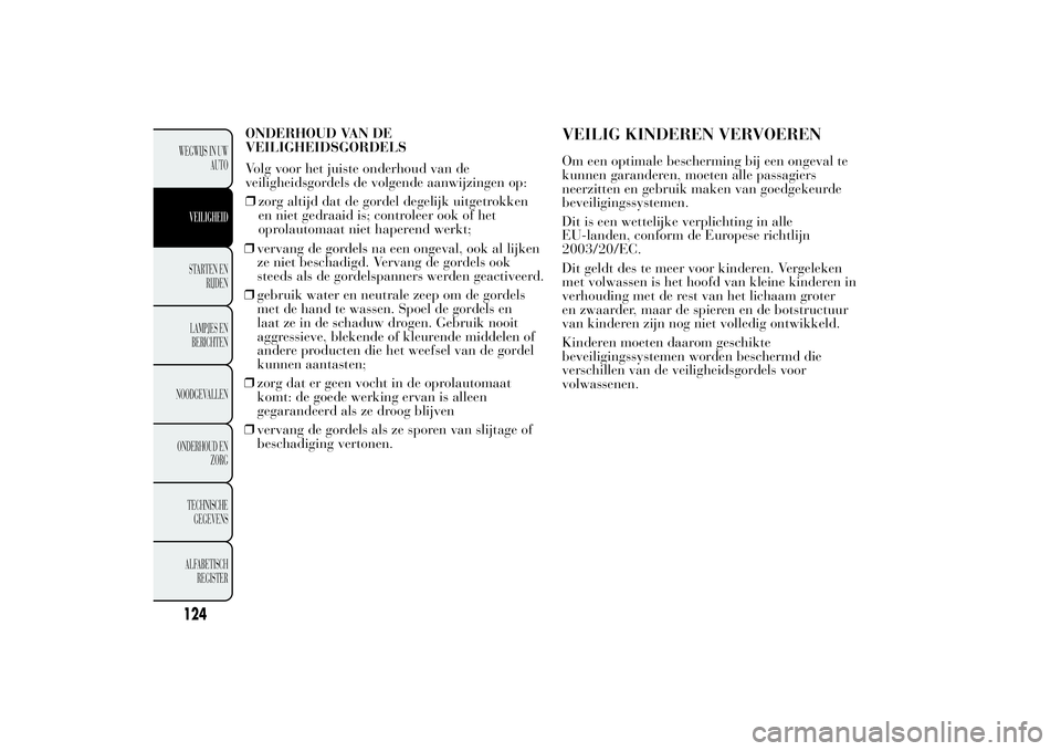 Lancia Ypsilon 2011 Instructieboek (in Dutch) ❒vervang de gordels na een ongeval, ook al lijken
ze niet beschadigd. Vervang de gordels ook
steeds als de gordelspanners werden geactiveerd.
❒gebruik water en neutrale zeep om de gordels
met de h Lancia Ypsilon 2011 Instructieboek (in Dutch) ❒vervang de gordels na een ongeval, ook al lijken
ze niet beschadigd. Vervang de gordels ook
steeds als de gordelspanners werden geactiveerd.
❒gebruik water en neutrale zeep om de gordels
met de h